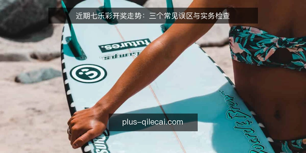 近期七乐彩开奖走势：三个常见误区与实务检查 — 近期七乐彩开奖的走势观察 配图