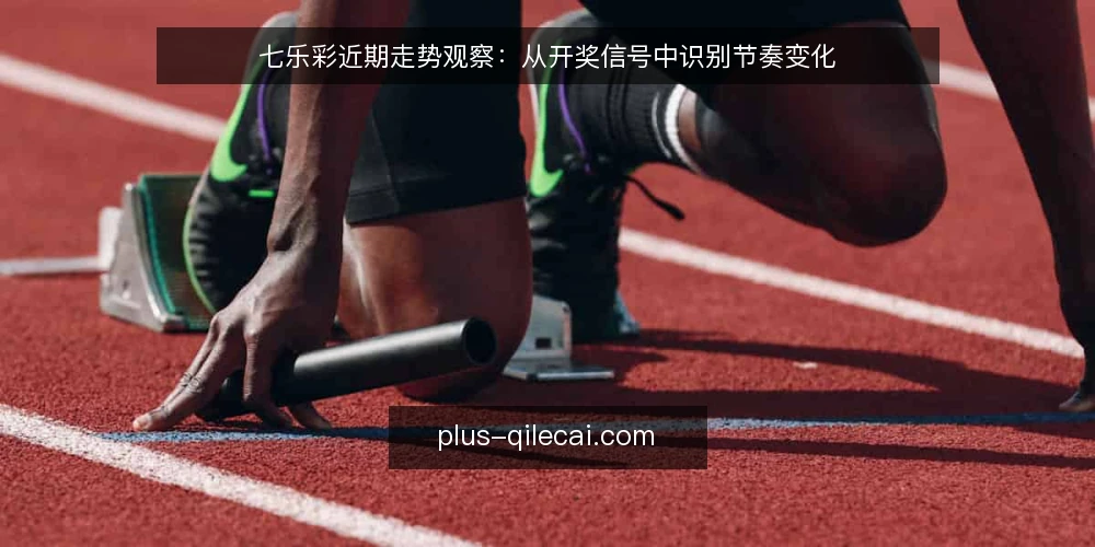 七乐彩近期走势观察：从开奖信号中识别节奏变化 — 近期开奖信号：关注哪些节点 配图