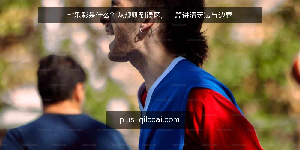 七乐彩是什么？从规则到误区，一篇讲清玩法与边界 — 七乐彩是什么：玩法定义与开奖机制 配图