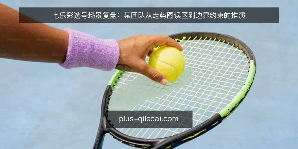 七乐彩选号场景复盘:某团队从走势图误区到边界约束的推演 — 场景与约束:先界定这次推演要解决什么 配图