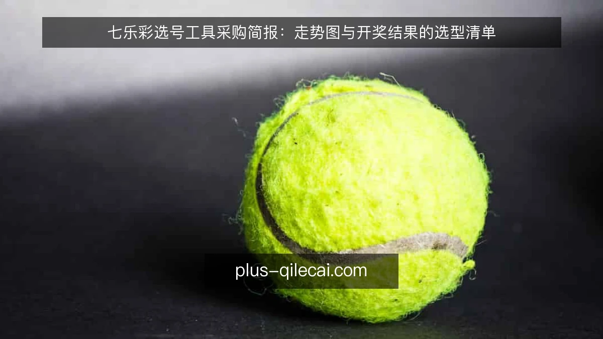 七乐彩选号工具采购简报:走势图与开奖结果的选型清单